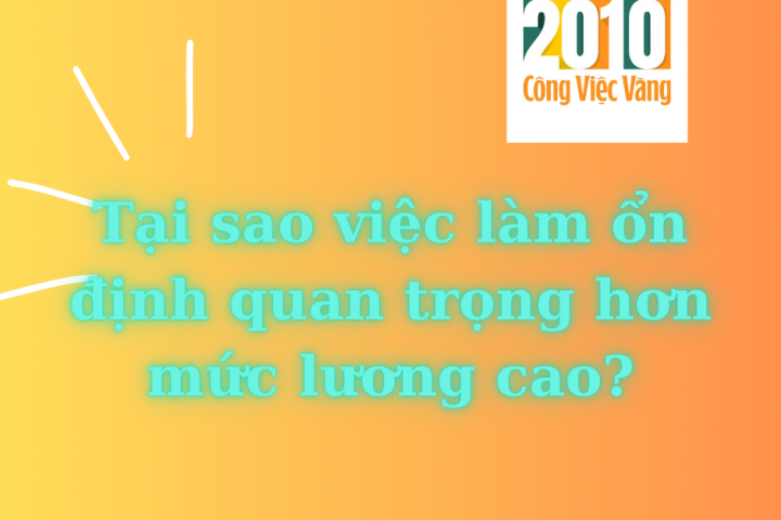 Tại sao việc làm ổn định quan trọng hơn mức lương cao?